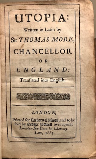 Thomas More Utopia: written in Latin by Sir Thomas More, Chancellor of England: translated into English 1685 London printed by Richard Chiswell, and to be sold by George Powell